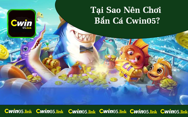 Tại Sao Nên Chơi Bắn Cá Cwin05?